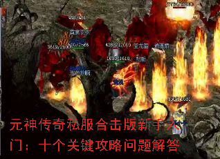 元神传奇私服合击版新手入门：十个关键攻略问题解答