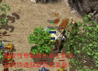 超变传奇私服中战士职业如何快速获取顶级装备? 超变传奇私服中战士职业如何快速获取顶级装备?