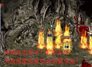 英雄合击版本1.80中如何快速搭配技能组合制霸全服? 英雄合击版本1.80中如何快速搭配技能组合制霸全服?