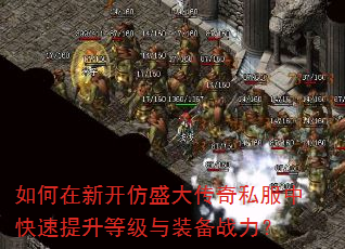 如何在新开仿盛大传奇私服中快速提升等级与装备战力? 如何在新开仿盛大传奇私服中快速提升等级与装备战力?
