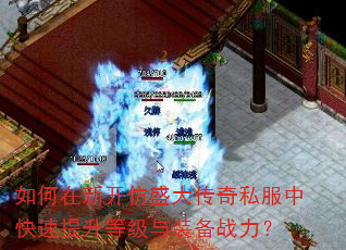 如何在新开仿盛大传奇私服中快速提升等级与装备战力? 如何在新开仿盛大传奇私服中快速提升等级与装备战力?