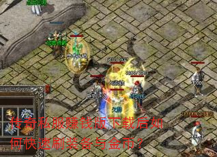 传奇私服赚钱版下载后如何快速刷装备与金币? 传奇私服赚钱版下载后如何快速刷装备与金币?