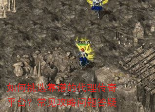 如何挑选靠谱的代理传奇平台?常见攻略问题答疑 如何挑选靠谱的代理传奇平台?常见攻略问题答疑