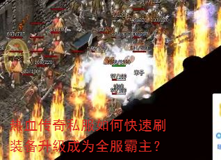 热血传奇私服如何快速刷装备升级成为全服霸主? 热血传奇私服如何快速刷装备升级成为全服霸主?