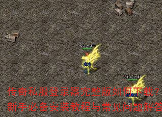 传奇私服登录器完整版如何下载?新手必备安装教程与常见问题解答 传奇私服登录器完整版如何下载?新手必备安装教程与常见问题解答