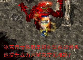 冰雪传奇私服单职业玩家如何快速提升战力并解决常见难题? 冰雪传奇私服单职业玩家如何快速提升战力并解决常见难题?