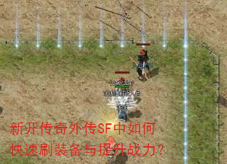 新开传奇外传SF中如何快速刷装备与提升战力? 新开传奇外传SF中如何快速刷装备与提升战力?