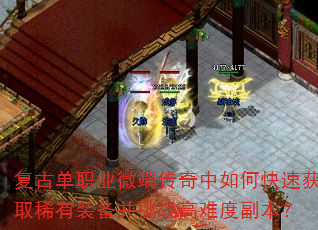 复古单职业微端传奇中如何快速获取稀有装备并挑战高难度副本? 复古单职业微端传奇中如何快速获取稀有装备并挑战高难度副本?