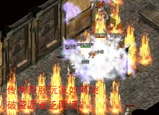 传奇死服玩家如何突破资源匮乏困境? 传奇死服玩家如何突破资源匮乏困境?