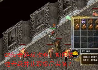 GM传奇游戏攻略:如何快速升级并获取极品装备? GM传奇游戏攻略:如何快速升级并获取极品装备?