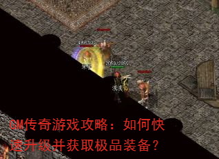 GM传奇游戏攻略:如何快速升级并获取极品装备? GM传奇游戏攻略:如何快速升级并获取极品装备?