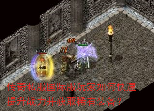 传奇私服国际服玩家如何快速提升战力并获取稀有装备? 传奇私服国际服玩家如何快速提升战力并获取稀有装备?