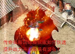 传奇私服国际服玩家如何快速提升战力并获取稀有装备? 传奇私服国际服玩家如何快速提升战力并获取稀有装备?