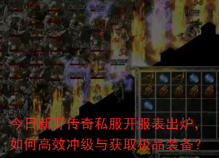 今日新开传奇私服开服表出炉,如何高效冲级与获取极品装备? 今日新开传奇私服开服表出炉,如何高效冲级与获取极品装备?