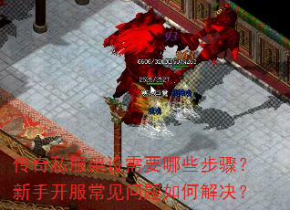 传奇私服架设需要哪些步骤?新手开服常见问题如何解决? 传奇私服架设需要哪些步骤?新手开服常见问题如何解决?