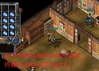 木瓜传奇私服中如何快速获得稀有装备与提升战力? 木瓜传奇私服中如何快速获得稀有装备与提升战力?