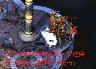 热血传奇私服新手如何快速突破等级瓶颈掌握核心技巧? 热血传奇私服新手如何快速突破等级瓶颈掌握核心技巧?