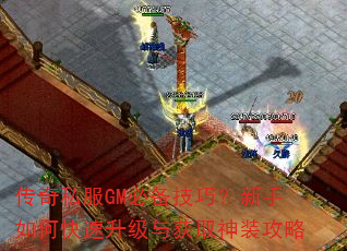 传奇私服GM必备技巧?新手如何快速升级与获取神装攻略 传奇私服GM必备技巧?新手如何快速升级与获取神装攻略
