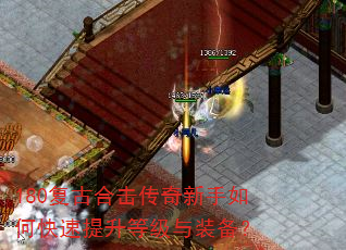 180复古合击传奇新手如何快速提升等级与装备? 180复古合击传奇新手如何快速提升等级与装备?