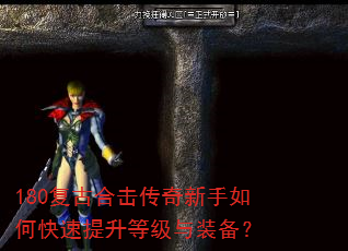 180复古合击传奇新手如何快速提升等级与装备? 180复古合击传奇新手如何快速提升等级与装备?