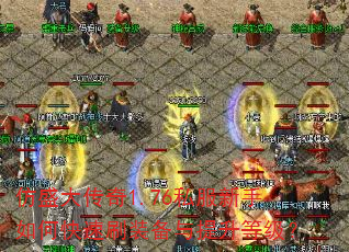 仿盛大传奇1.76私服新手如何快速刷装备与提升等级? 仿盛大传奇1.76私服新手如何快速刷装备与提升等级?