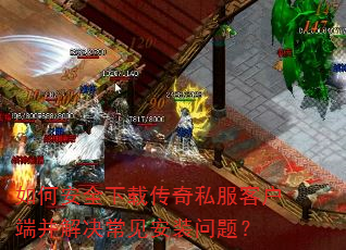 如何安全下载传奇私服客户端并解决常见安装问题? 如何安全下载传奇私服客户端并解决常见安装问题?