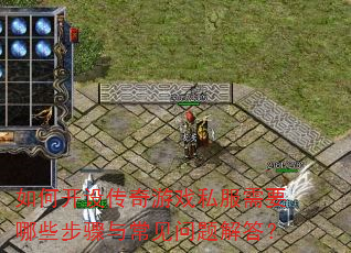 如何开设传奇游戏私服需要哪些步骤与常见问题解答? 如何开设传奇游戏私服需要哪些步骤与常见问题解答?
