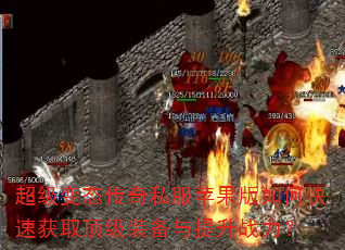 超级变态传奇私服苹果版如何快速获取顶级装备与提升战力? 超级变态传奇私服苹果版如何快速获取顶级装备与提升战力?