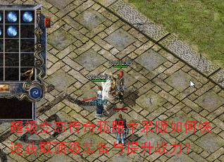 超级变态传奇私服苹果版如何快速获取顶级装备与提升战力? 超级变态传奇私服苹果版如何快速获取顶级装备与提升战力?