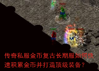 传奇私服金币复古长期服如何快速积累金币并打造顶级装备? 传奇私服金币复古长期服如何快速积累金币并打造顶级装备?