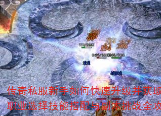 传奇私服新手如何快速升级并获取顶级装备?职业选择技能搭配与副本挑战全攻略解析? 传奇私服新手如何快速升级并获取顶级装备?职业选择技能搭配与副本挑战全攻略解析?