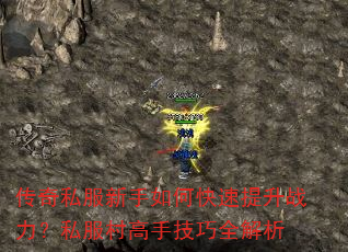 传奇私服新手如何快速提升战力?私服村高手技巧全解析 传奇私服新手如何快速提升战力?私服村高手技巧全解析