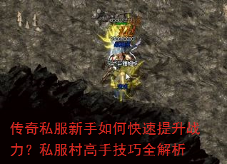 传奇私服新手如何快速提升战力?私服村高手技巧全解析 传奇私服新手如何快速提升战力?私服村高手技巧全解析