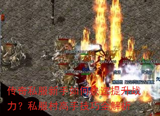 传奇私服新手如何快速提升战力?私服村高手技巧全解析 传奇私服新手如何快速提升战力?私服村高手技巧全解析