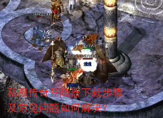 私服传奇登陆器下载步骤及常见问题如何解决? 私服传奇登陆器下载步骤及常见问题如何解决?