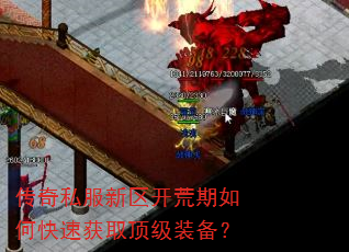 传奇私服新区开荒期如何快速获取顶级装备? 传奇私服新区开荒期如何快速获取顶级装备?