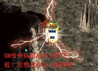 GM传奇私服版本如何下载?完整攻略与问题解答 GM传奇私服版本如何下载?完整攻略与问题解答