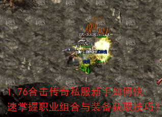 1.76合击传奇私服新手如何快速掌握职业组合与装备获取技巧? 1.76合击传奇私服新手如何快速掌握职业组合与装备获取技巧?