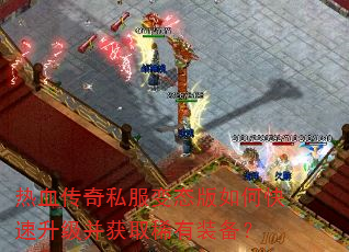 热血传奇私服变态版如何快速升级并获取稀有装备? 热血传奇私服变态版如何快速升级并获取稀有装备?