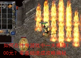 如何在传奇游戏中一天稳赚100元?零基础速成攻略揭秘 如何在传奇游戏中一天稳赚100元?零基础速成攻略揭秘