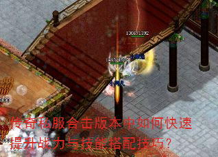 传奇私服合击版本中如何快速提升战力与技能搭配技巧? 传奇私服合击版本中如何快速提升战力与技能搭配技巧?