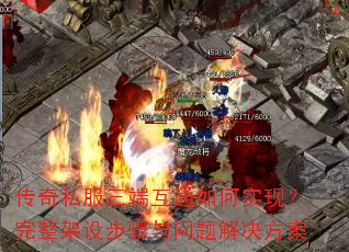 传奇私服三端互通如何实现?完整架设步骤与问题解决方案 传奇私服三端互通如何实现?完整架设步骤与问题解决方案