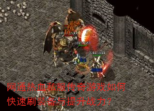 网通热血私服传奇游戏如何快速刷装备与提升战力? 网通热血私服传奇游戏如何快速刷装备与提升战力?